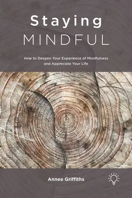 Staying Mindful: Jak pogłębić swoje doświadczenie uważności i docenić swoje życie - Staying Mindful: How to Deepen Your Experience of Mindfulness and Appreciate Your Life