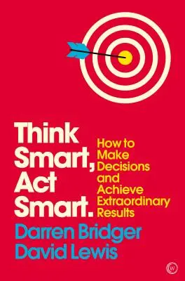 Myśl mądrze, działaj mądrze: jak podejmować decyzje i osiągać nadzwyczajne wyniki - Think Smart, ACT Smart: How to Make Decisions and Achieve Extraordinary Results