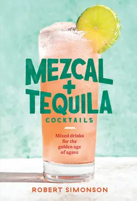 Koktajle z mezcalu i tequili: Mixed Drinks for the Golden Age of Agave [Książka z przepisami na koktajle] - Mezcal and Tequila Cocktails: Mixed Drinks for the Golden Age of Agave [A Cocktail Recipe Book]