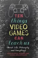 Dziesięć rzeczy, których mogą nauczyć nas gry wideo: (o życiu, filozofii i wszystkim) - Ten Things Video Games Can Teach Us: (About Life, Philosophy and Everything)