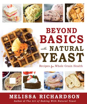 Więcej niż podstawy z naturalnymi drożdżami: Przepisy na zdrowe produkty pełnoziarniste - Beyond Basics with Natural Yeast: Recipes for Whole Grain Health