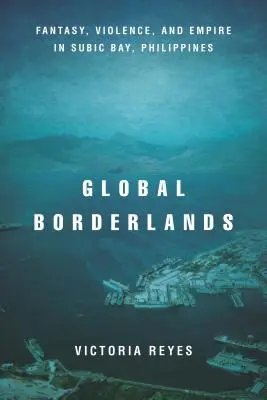 Globalne pogranicza: Fantazja, przemoc i imperium w Subic Bay na Filipinach - Global Borderlands: Fantasy, Violence, and Empire in Subic Bay, Philippines