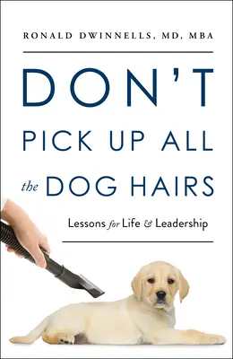 Don't Pick Up All the Dog Hairs: Lekcje życia i przywództwa - Don't Pick Up All the Dog Hairs: Lessons for Life and Leadership