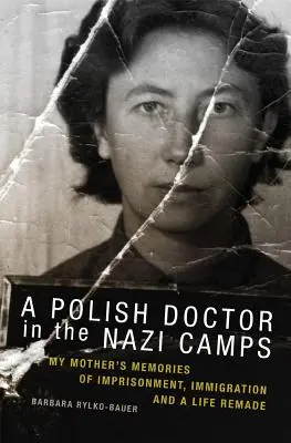 Polski lekarz w nazistowskich obozach: Wspomnienia mojej matki o uwięzieniu, imigracji i życiu na nowo - A Polish Doctor in the Nazi Camps: My Mother's Memories of Imprisonment, Immigration, and a Life Remade