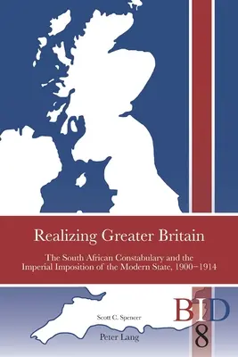 Realizing Greater Britain; Południowoafrykańska policja i imperialne narzucenie nowoczesnego państwa, 1900-1914 - Realizing Greater Britain; The South African Constabulary and the Imperial Imposition of the Modern State, 1900-1914