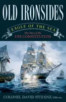 Old Ironsides: Orzeł morski: Historia USS Constitution - Old Ironsides: Eagle of the Sea: The Story of the USS Constitution