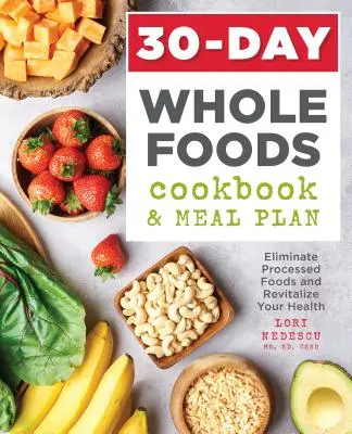 30-dniowa książka kucharska Whole Foods i plan posiłków: Wyeliminuj przetworzoną żywność i ożyw swoje zdrowie - 30-Day Whole Foods Cookbook and Meal Plan: Eliminate Processed Foods and Revitalize Your Health