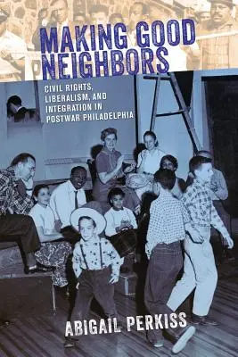 Dobrzy sąsiedzi: Prawa obywatelskie, liberalizm i integracja w powojennej Filadelfii - Making Good Neighbors: Civil Rights, Liberalism, and Integration in Postwar Philadelphia