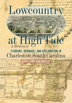 Lowcountry at High Tide: Historia powodzi, drenażu i rekultywacji w Charleston w Karolinie Południowej - Lowcountry at High Tide: A History of Flooding, Drainage, and Reclamation in Charleston, South Carolina