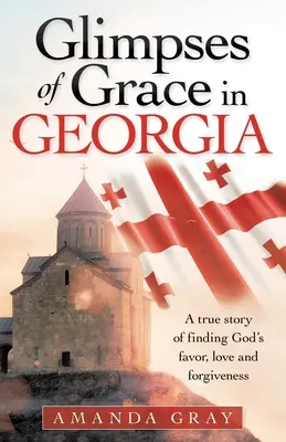 Przebłyski łaski w Gruzji: Prawdziwa historia odnalezienia Bożej łaski, miłości i przebaczenia - Glimpses of Grace in Georgia: A True Story of Finding God's Favor, Love and Forgiveness