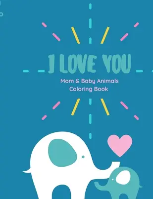 Kocham Cię Kolorowanka: Kocham cię Kolorowanka Mama i dziecko zwierzęta kolorowanka z cytatami miłosnymi dla dzieci w każdym wieku - I love you Coloring Book: I love you Coloring Book Mom and Baby animals coloring book with Love Quotes for kids of all ages