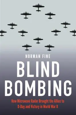 Blind Bombing: Jak radar mikrofalowy doprowadził aliantów do D-Day i zwycięstwa w II wojnie światowej - Blind Bombing: How Microwave Radar Brought the Allies to D-Day and Victory in World War II