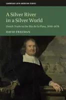 Srebrna rzeka w srebrnym świecie: Holenderski handel w Rio de la Plata, 1648-1678 - A Silver River in a Silver World: Dutch Trade in the Rio de la Plata, 1648-1678