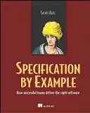 Specyfikacja przez przykład: Jak odnoszące sukcesy zespoły dostarczają właściwe oprogramowanie - Specification by Example: How Successful Teams Deliver the Right Software