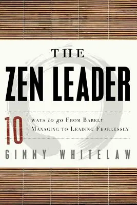 Lider Zen: 10 sposobów na przejście od zarządzania do nieustraszonego przewodzenia - The Zen Leader: 10 Ways to Go from Barely Managing to Leading Fearlessly