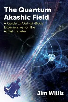 Kwantowe Pole Akaszy: Przewodnik po doświadczeniach poza ciałem dla podróżników astralnych - The Quantum Akashic Field: A Guide to Out-Of-Body Experiences for the Astral Traveler