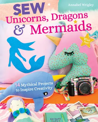 Szycie jednorożców, smoków i syren: 14 mitycznych projektów inspirujących kreatywność - Sew Unicorns, Dragons & Mermaids, What Fun!: 14 Mythical Projects to Inspire Creativity