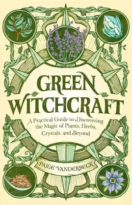 Zielone czary: Praktyczny przewodnik po odkrywaniu magii roślin, ziół, kryształów i nie tylko - Green Witchcraft: A Practical Guide to Discovering the Magic of Plants, Herbs, Crystals, and Beyond