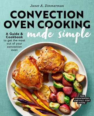 Proste gotowanie w piekarniku konwekcyjnym: Przewodnik i książka kucharska, aby jak najlepiej wykorzystać piekarnik konwekcyjny - Convection Oven Cooking Made Simple: A Guide and Cookbook to Get the Most Out of Your Convection Oven