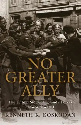 Nie ma większego sojusznika: nieopowiedziana historia polskich sił zbrojnych w II wojnie światowej - No Greater Ally: The Untold Story of Poland's Forces in World War II