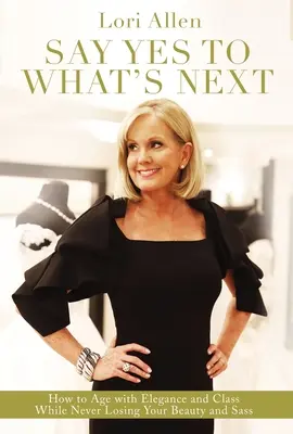 Say Yes to What's Next: Jak starzeć się z elegancją i klasą, nie tracąc przy tym urody i szyku! - Say Yes to What's Next: How to Age with Elegance and Class While Never Losing Your Beauty and Sass!