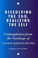 Rozpuszczanie ego, urzeczywistnianie jaźni - kontemplacje z nauk dr Davida R. Hawkinsa, MD, PhD - Dissolving the Ego, Realizing the Self - Contemplations from the Teachings of Dr David R. Hawkins MD, PhD