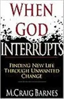 Kiedy Bóg przerywa: Odnajdywanie nowego życia poprzez niechciane zmiany - When God Interrupts: Finding New Life Through Unwanted Change