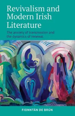 Odrodzenie i współczesna literatura irlandzka: Niepokój związany z przekazem i dynamika odnowy - Revivalism and Modern Irish Literature: The Anxiety of Transmission and the Dynamics of Renewal