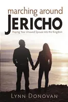 Maszerując wokół Jerycha: Modląc się za swojego niezbawionego małżonka do Królestwa - Marching Around Jericho: Praying Your Unsaved Spouse into the Kingdom