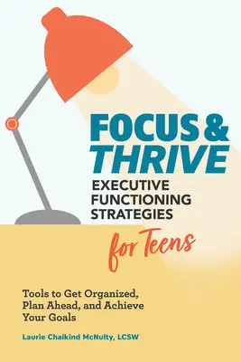 Focus and Thrive: Executive Functioning Strategies for Teens: Narzędzia do organizacji, planowania i osiągania celów - Focus and Thrive: Executive Functioning Strategies for Teens: Tools to Get Organized, Plan Ahead, and Achieve Your Goals