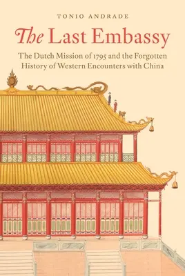 Ostatnia ambasada: Holenderska misja z 1795 roku i zapomniana historia zachodnich spotkań z Chinami - The Last Embassy: The Dutch Mission of 1795 and the Forgotten History of Western Encounters with China