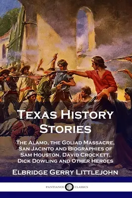 Historie z Teksasu: The Alamo, the Goliad Massacre, San Jacinto and Biographies of Sam Houston, David Crockett, Dick Dowling and Other Her - Texas History Stories: The Alamo, the Goliad Massacre, San Jacinto and Biographies of Sam Houston, David Crockett, Dick Dowling and Other Her