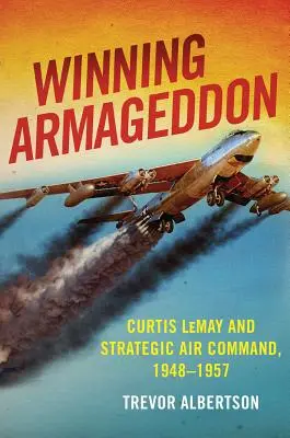Zwycięski Armagedon: Curtis Lemay i Dowództwo Lotnictwa Strategicznego 1948-1957 - Winning Armageddon: Curtis Lemay and Strategic Air Command 1948-1957