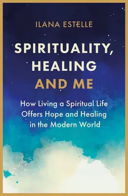 Duchowość, uzdrowienie i ja: jak życie duchowe daje nadzieję i uzdrowienie we współczesnym świecie - Spirituality, Healing and Me: How Living a Spiritual Life Offers Hope and Healing in the Modern World