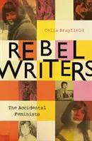 Rebel Writers: The Accidental Feminists: Shelagh Delaney - Edna O'Brien - Lynne Reid Banks - Charlotte Bingham - Nell Dunn - Virginia Ironside - Marga