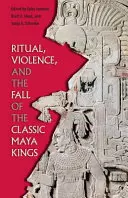 Rytuał, przemoc i upadek klasycznych królów Majów - Ritual, Violence, and the Fall of the Classic Maya Kings