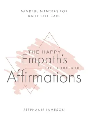 Mała księga afirmacji szczęśliwego empaty: Uważne mantry dla codziennej troski o siebie - The Happy Empath's Little Book of Affirmations: Mindful Mantras for Daily Self-Care