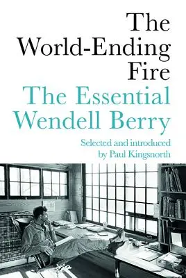 Ogień kończący świat: Niezbędnik Wendella Berry'ego - The World-Ending Fire: The Essential Wendell Berry