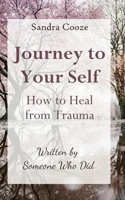 Journey to Your Self - Jak wyleczyć się z traumy: Napisane przez kogoś, kto to zrobił - Journey to Your Self-How to Heal from Trauma: Written by Someone Who Did