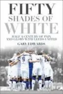 Pięćdziesiąt odcieni bieli: Pół wieku bólu i chwały z Leeds United - Fifty Shades of White: Half a Century of Pain and Glory with Leeds United