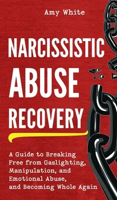 Narcissistic Abuse Recovery: A Guide to Breaking Free from Gaslighting, Manipulation, and Emotional Abuse, and Becoming Whole Again (Przewodnik po uwalnianiu się od manipulacji i przemocy emocjonalnej) - Narcissistic Abuse Recovery: A Guide to Breaking Free from Gaslighting, Manipulation, and Emotional Abuse, and Becoming Whole Again