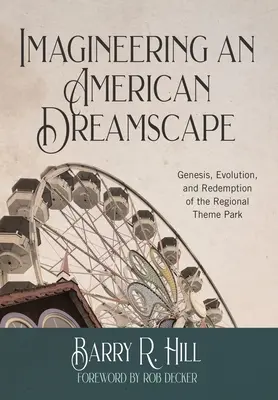 Imagineering an American Dreamscape: Geneza, ewolucja i odkupienie regionalnego parku rozrywki - Imagineering an American Dreamscape: Genesis, Evolution, and Redemption of the Regional Theme Park