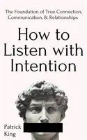 Jak słuchać z intencją: Podstawa prawdziwego połączenia, komunikacji i relacji - How to Listen with Intention: The Foundation of True Connection, Communication, and Relationships