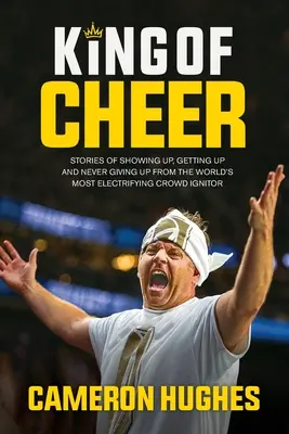 King of Cheer: Historie o tym, jak się pokazać, wstać i nigdy się nie poddawać od najbardziej elektryzującego zapalnika tłumów na świecie - King of Cheer: Stories of Showing Up, Getting Up, and Never Giving Up from the World's Most Electrifying Crowd Ignitor