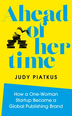 Ahead of Her Time: How a One-Woman Startup Became a Global Publishing Brand (Świadome przywództwo w praktyce) - Ahead of Her Time: How a One-Woman Startup Became a Global Publishing Brand (Conscious Leadership I N Practice)