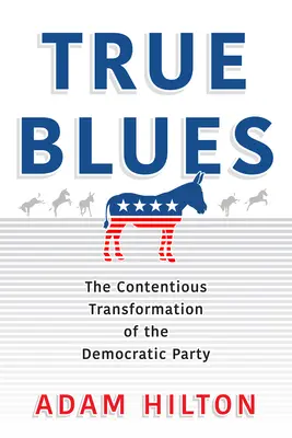 True Blues: Kontrowersyjna transformacja Partii Demokratycznej - True Blues: The Contentious Transformation of the Democratic Party