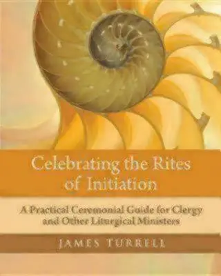 Celebrating the Rites of Initiation: Praktyczny przewodnik ceremonialny dla duchownych i innych szafarzy liturgicznych - Celebrating the Rites of Initiation: A Practical Ceremonial Guide for Clergy and Other Liturgical Ministers