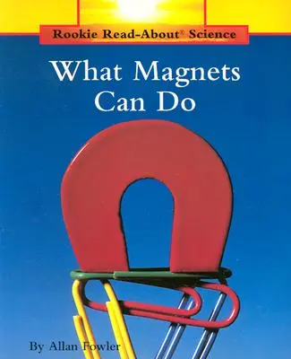 Co potrafią magnesy (Rookie Read-About Science: Nauki fizyczne: Poprzednie wydania) - What Magnets Can Do (Rookie Read-About Science: Physical Science: Previous Editions)