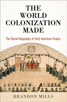 The World Colonization Made: Geografia rasowa wczesnego imperium amerykańskiego - The World Colonization Made: The Racial Geography of Early American Empire