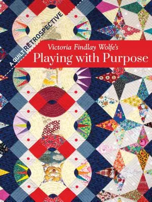 Victoria Findlay Wolfe's Playing with Purpose: A Quilt Retrospective (Zabawa z celem: Retrospektywa kołder) - Victoria Findlay Wolfe's Playing with Purpose: A Quilt Retrospective